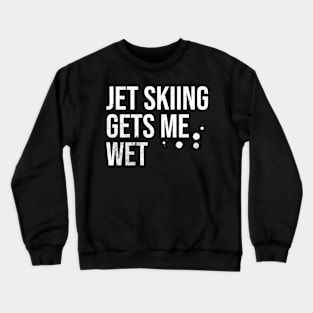 Jet Skiing Gets Me Wet Crewneck Sweatshirt